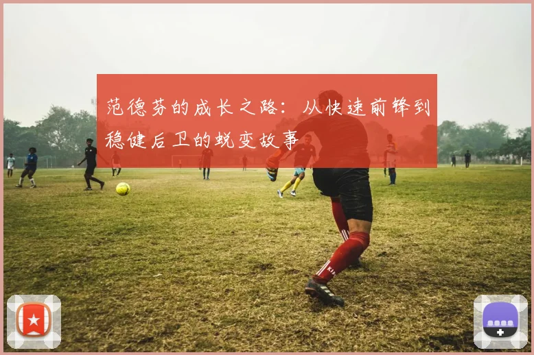 范德芬的成长之路：从快速前锋到稳健后卫的蜕变故事