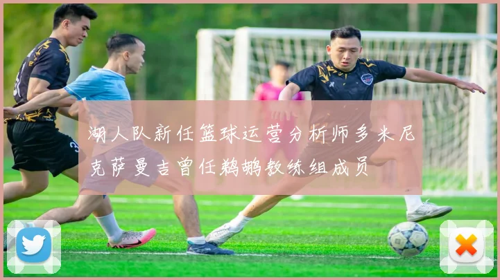 湖人队新任篮球运营分析师多米尼克萨曼吉曾任鹈鹕教练组成员