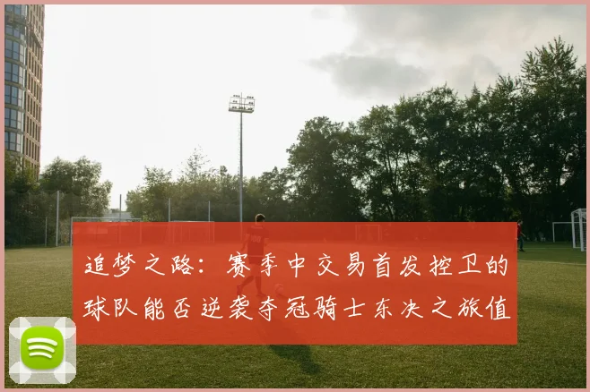 追梦之路：赛季中交易首发控卫的球队能否逆袭夺冠骑士东决之旅值得肯定