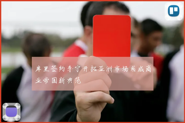 库里签约李宁开拓亚洲市场或成商业帝国新典范