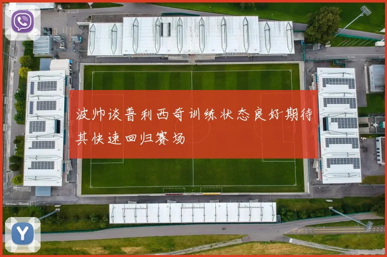 波帅谈普利西奇训练状态良好期待其快速回归赛场