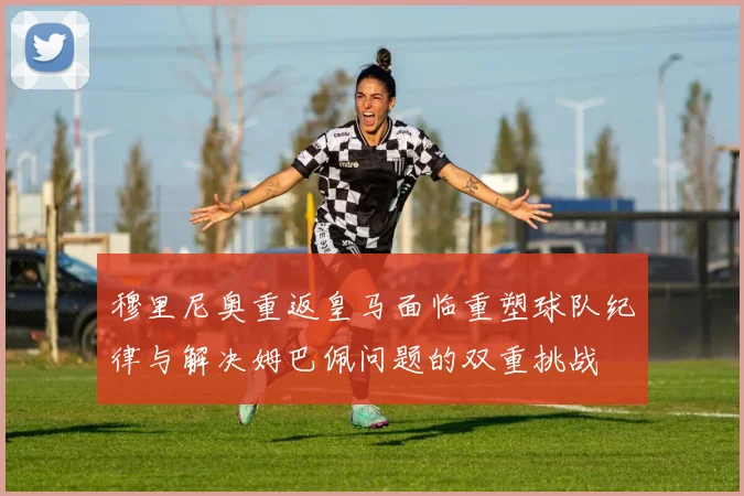 穆里尼奥重返皇马面临重塑球队纪律与解决姆巴佩问题的双重挑战